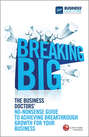 Breaking Big. The Business Doctors\' No-nonsense Guide to Achieving Breakthrough Growth for Your Business