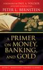 A Primer on Money, Banking, and Gold (Peter L. Bernstein\'s Finance Classics)