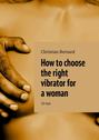 How to choose the right vibrator for a woman. 10 tips