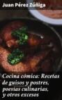 Cocina cómica: Recetas de guisos y postres, poesías culinarias, y otros excesos