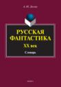 Русская фантастика. XX век. Словарь (с историко-теоретическим вступлением)