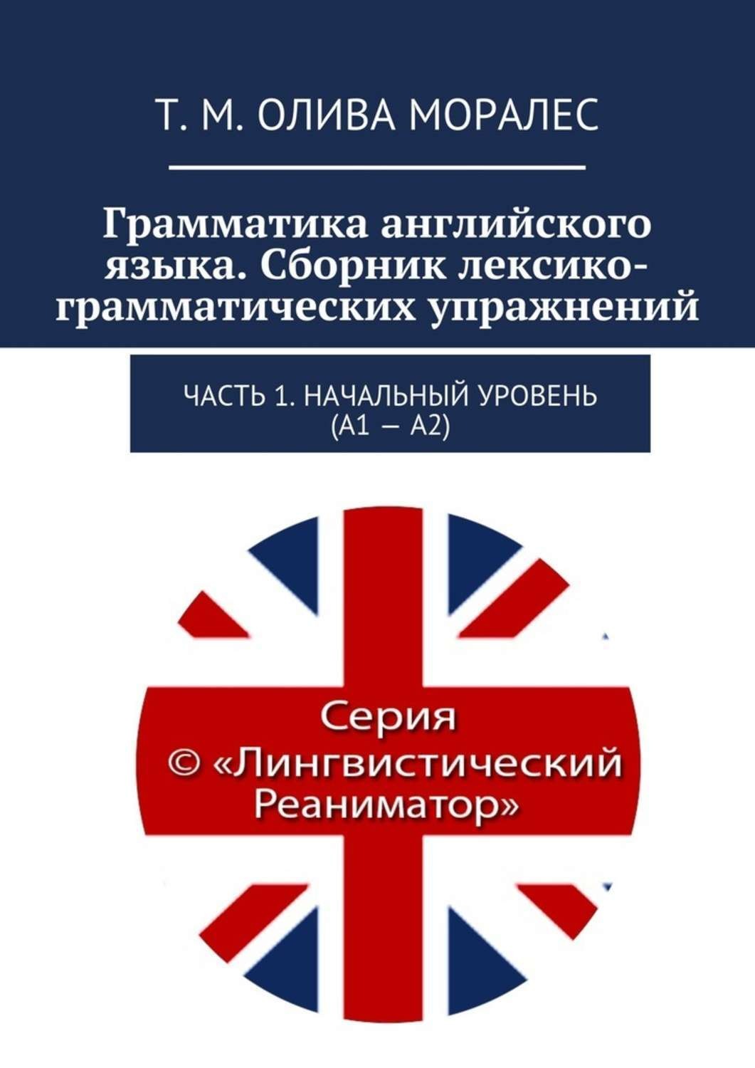 Татьяна Олива Моралес книга Грамматика английского языка. Сборник лексико-грамматических  упражнений. Часть 1. Начальный уровень (А1 – А2) – скачать fb2, epub, pdf  бесплатно – Альдебаран