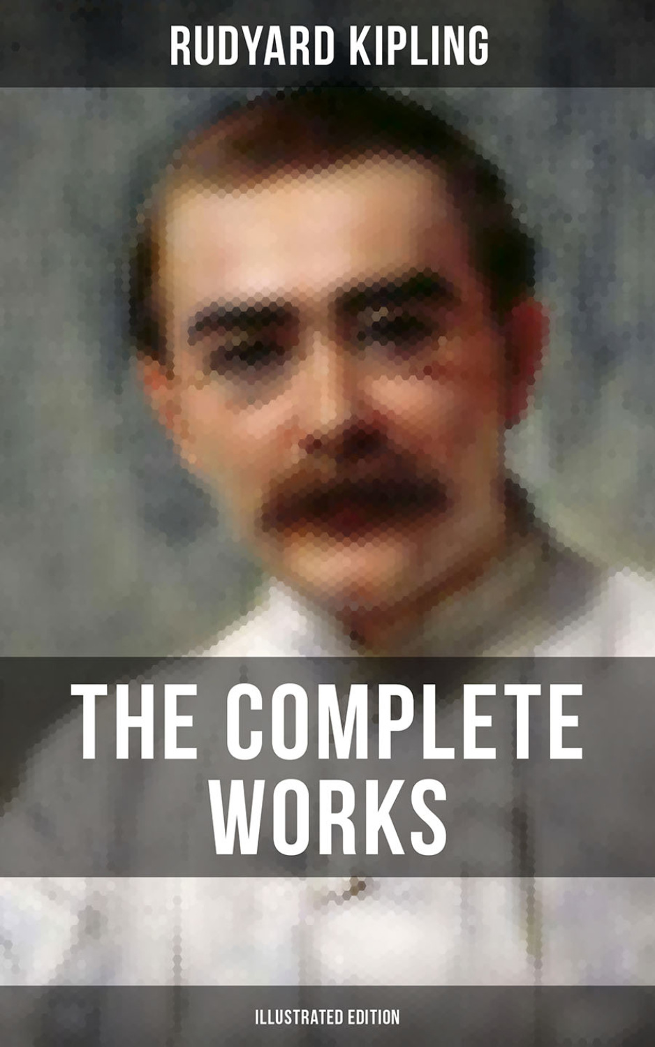 The Complete Works of Rudyard Kipling (Illustrated Edition), Rudyard