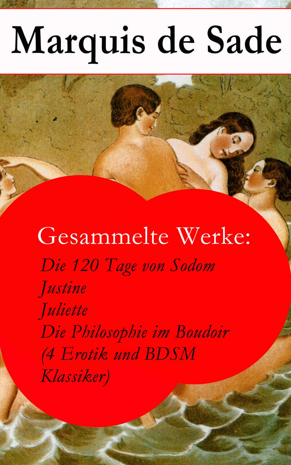 Gesammelte Werke: Die 120 Tage von Sodom - Justine - Juliette - Die Philosophie im Boudoir (4 Erotik und BDSM Klassiker), Маркиз де Сад – скачать книгу fb2, epub, pdf на Литрес