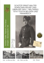 Schütze Ernst Walter Dorschan erlebt und überlebt den 1. Weltkrieg 1914-1918 in Belgien und Frankreich, eine vollständig erhaltene Sammlung von Briefen, Feldpost und Berichte über den Ersten Weltkrieg