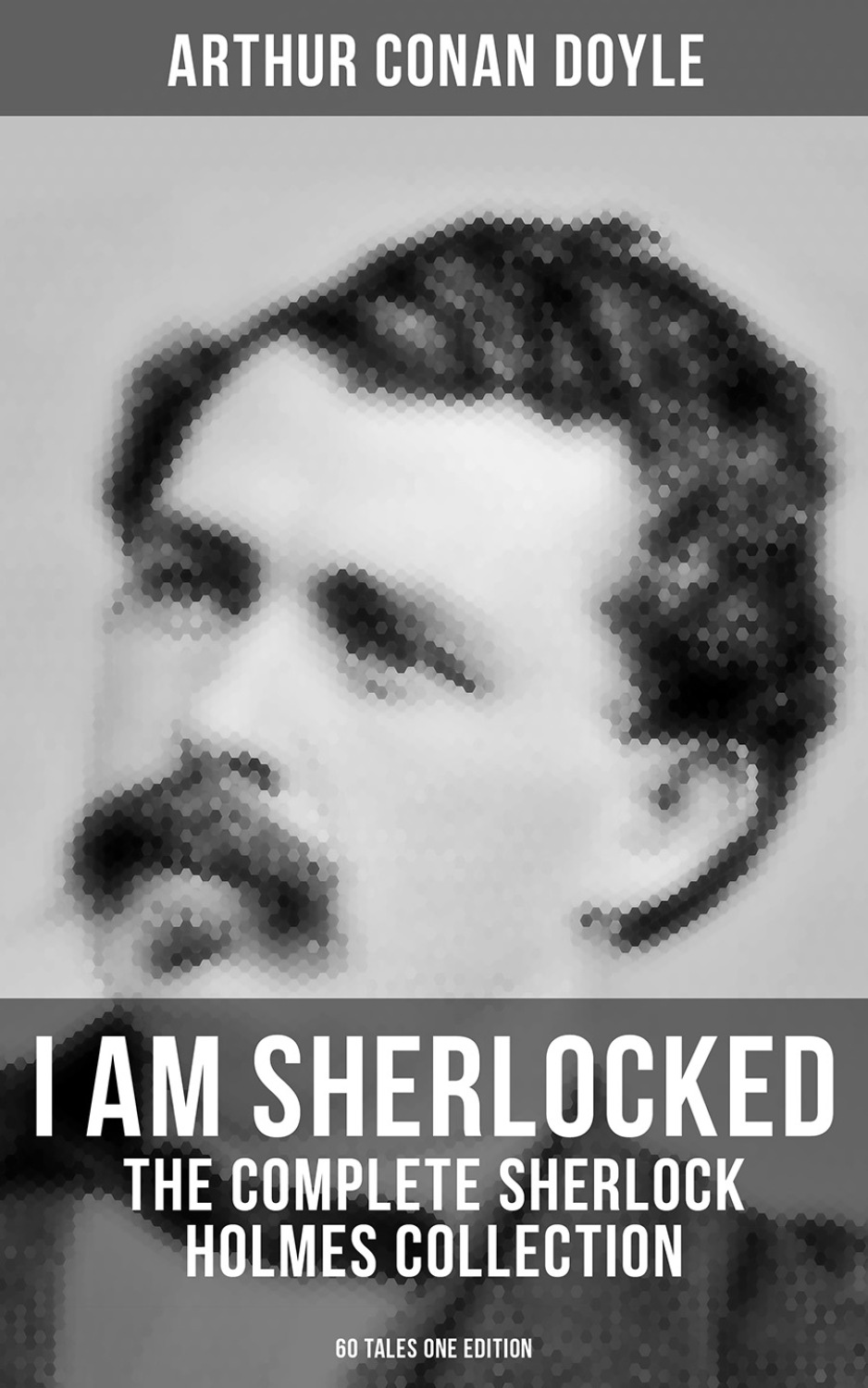 Arthur Conan Doyle I Am Sherlocked The Complete Sherlock Holmes Collection 60 Tales One Edition Including An Intimate Study Of Sherlock Holmes By Conan Doyle Himself Download As Mobi