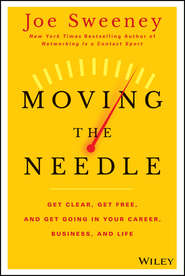 Moving the Needle. Get Clear, Get Free, and Get Going in Your Career, Business, and Life!