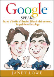 Google Speaks. Secrets of the World\'s Greatest Billionaire Entrepreneurs, Sergey Brin and Larry Page