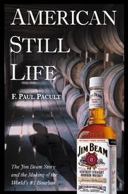 American Still Life. The Jim Beam Story and the Making of the World\'s #1 Bourbon